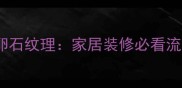 大理石瓷砖vs鹅卵石纹理家居装修必看流行趋势对比指南