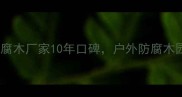 西安防腐木厂家推荐恒景防腐木厂家10年口碑户外防腐木园林景观别墅防腐木定制全攻略