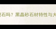 黑晶砂是大理石吗黑晶砂石材特性与大理石辨别全