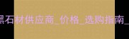 西安西乡黑石材供应商价格选购指南最新信息