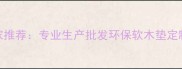 广州软木垫厂家推荐专业生产批发环保软木垫定制服务享批发价