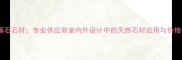 北京溪石石材专业供应商室内外设计中的天然石材应用与价格优势