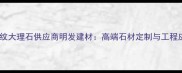 咖啡钻纹大理石供应商明发建材高端石材定制与工程应用全