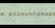 黑色大理石选购指南金点石材如何打造高端家居与商业空间设计
