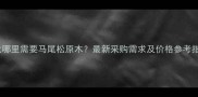 湖北哪里需要马尾松原木最新采购需求及价格参考指南