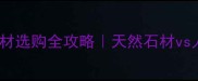 装修必看北京石材选购全攻略天然石材vs人造石哪个更值得买