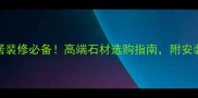 白洞石大理石家居装修必备高端石材选购指南附安装技巧与保养秘籍