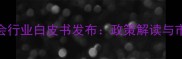 中国石材协会行业白皮书发布政策解读与市场趋势分析