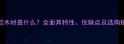 化胶木材是什么全面其特性优缺点及选购指南