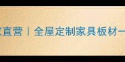 环保板材厂家直营全屋定制家具板材一站式采购指南
