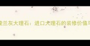 必看格陵兰灰大理石进口大理石的装修价值与选购指南