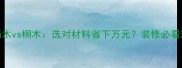 生态板杨木vs桐木选对材料省下万元装修必看对比攻略