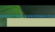 城堡米黄石材产地全附最新采购指南与性价比推荐