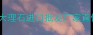 最新价格中国白玉兰大理石进口批发厂家直供全国配送省心省力