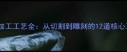 石材加工工艺全从切割到雕刻的12道核心工序