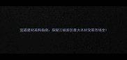 宜昌建材采购指南探秘三峡库区最大木材交易市场全