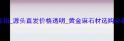 大连黄金麻厂家直销源头直发价格透明黄金麻石材选购必看攻略最新报价
