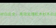 蒸汽熏蒸工艺去木材白皮全高效处理松木杉木白皮技巧与注意事项