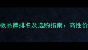 十大金刚木地板品牌排名及选购指南高性价比与品质推荐
