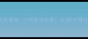 中国特有的木头推荐中式装修必看这5种木材自带文化基因