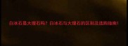 白冰石是大理石吗白冰石与大理石的区别及选购指南