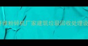 专业生产纤维粉碎机厂家建筑垃圾回收处理设备供应商