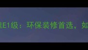 生态板甲醛释放标准E1级环保装修首选如何辨别与选购指南