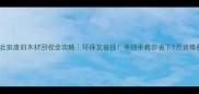 北京废旧木材回收全攻略环保又省钱手把手教你省下5万装修费