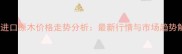 成都进口原木价格走势分析最新行情与市场趋势解读