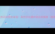 石家庄天然石材批发首选高性价比建材供应商推荐附选材指南