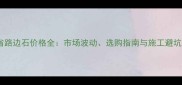 湖南省路边石价格全市场波动选购指南与施工避坑手册