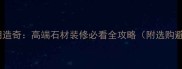 名将石材胡造奇高端石材装修必看全攻略附选购避坑指南
