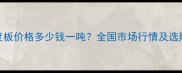 防火密度板价格多少钱一吨全国市场行情及选购全攻略