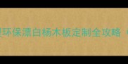爆款建材推荐一次成型环保漂白杨木板定制全攻略附防潮防霉选购指南