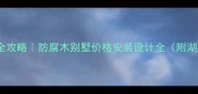 湖南防腐木别墅全攻略防腐木别墅价格安装设计全附湖南气候适配指南