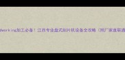 woodworking加工必备江西专业盘式削片机设备全攻略附厂家直联通道