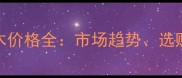 广西浦寨原木红木价格全市场趋势选购指南与投资价值