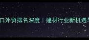 临沂板材出口外贸排名深度建材行业新机遇与避坑指南