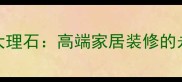 金年华大理石高端家居装修的永恒选择