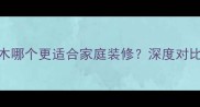 顺芯板与实木哪个更适合家庭装修深度对比选材全指南