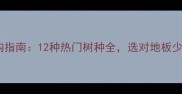 实木地板选购指南12种热门树种全选对地板少花冤枉钱