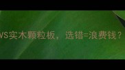 终极对比生态板VS实木颗粒板选错浪费钱装修必看避坑指南