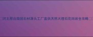 河北邢台南国石材源头工厂直供天然大理石花岗岩全攻略