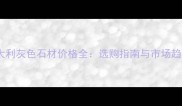 意大利灰色石材价格全选购指南与市场趋势