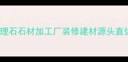 五莲大理石石材加工厂装修建材源头直供工程采购