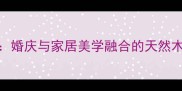香樟木家具婚庆与家居美学融合的天然木作选择指南