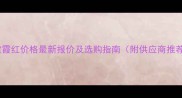 福建霞红价格最新报价及选购指南附供应商推荐