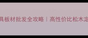 松木家具板材批发全攻略高性价比松木定制指南