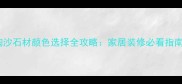 浪淘沙石材颜色选择全攻略家居装修必看指南