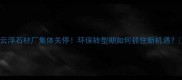 云浮石材厂集体关停环保转型期如何抓住新机遇
